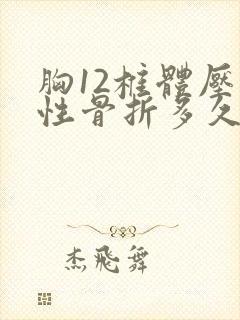 胸12椎体压缩性骨折多久才能好