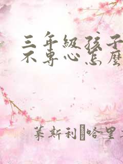 三年级孩子上课不专心怎么办