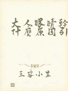 大人眼睛干涩是什么原因引起的