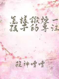 怎样锻炼一年级孩子的专注力