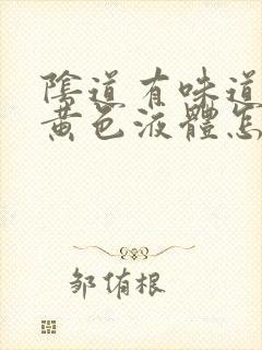 阴道有味道还有黄色液体怎么回事