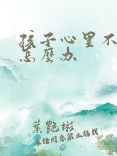 孩子心里不健康怎么办