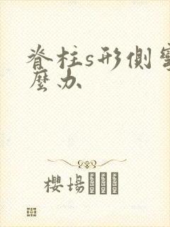 脊柱s形侧弯怎么办