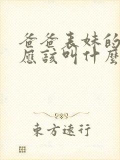 爸爸表妹的女儿应该叫什么