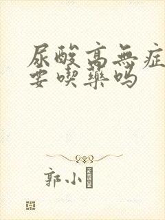 尿酸高无症状需要吃药吗