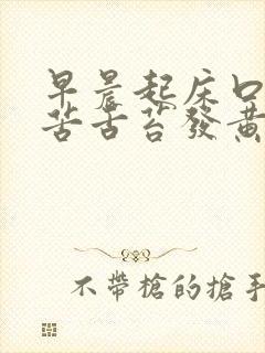 早晨起床口干口苦舌苔发黄