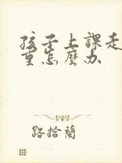 孩子上课走神严重怎么办