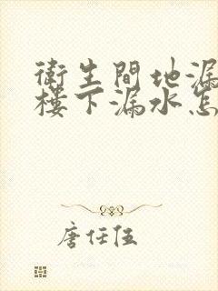 卫生间地漏处往楼下漏水怎么维修