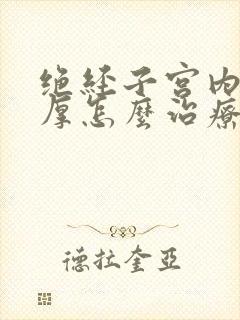 绝经子宫内膜增厚怎么治疗最好