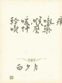 干咳,喉咙痒,吃什么药