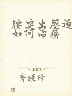 腰突出压迫神经如何治疗