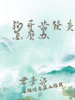 狗牙齿发炎肿胀怎么办