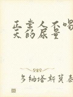 正常人不喝水一天的尿量