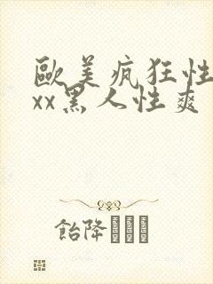 欧美疯狂性受xxx黑人性爽