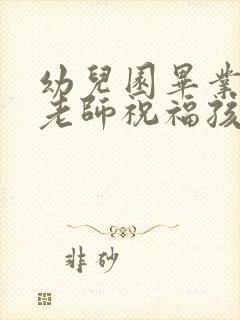 幼儿园毕业感谢老师祝福孩子的话语