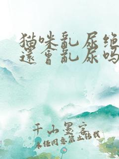 猫咪乱尿绝育后还会乱尿吗