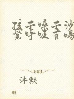 孩子嗓子沙哑睡觉呼吸有鸣音