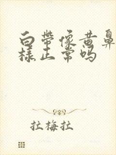 白带像黄鼻涕一样正常吗