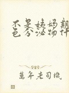 不是姨妈期来褐色分泌物什么原因