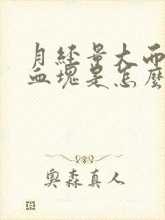 月经量大而且有血块是怎么回事