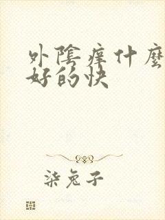 外阴痒什么药膏好的快