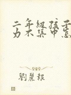 二年级孩子注意力不集中怎么办?该如何治