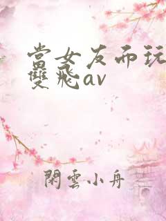 当女友面玩闺蜜双飞av