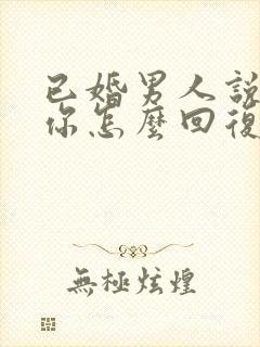 已婚男人说喜欢你怎么回复他的话