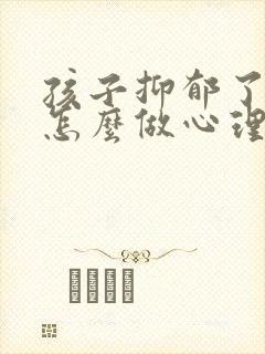 孩子抑郁了家长怎么做心理疏导