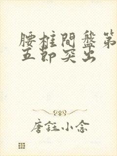 腰椎间盘第四第五节突出