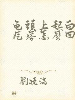 龟头上起白色小疙瘩怎么回事