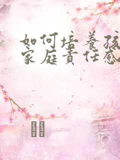 如何培养孩子的家庭责任感