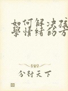 如何解决孩子厌学情绪的方法