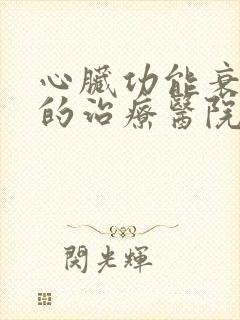 心脏功能衰竭好的治疗医院