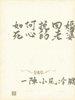 如何挽回婚姻中死心的老婆