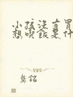 小孩没有胃口不想吃饭是什么原因