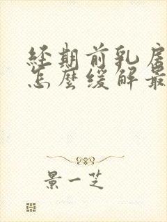 经期前乳房胀痛怎么缓解最有效