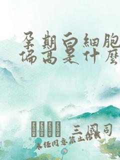 孕期白细胞计数偏高是什么原因