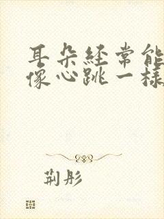 耳朵经常能听见像心跳一样的声音