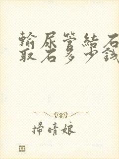 输尿管结石软镜取石多少钱