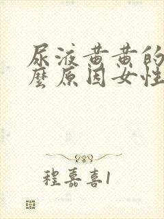 尿液黄黄的是什么原因女性