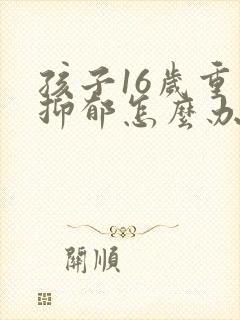 孩子16岁重度抑郁怎么办