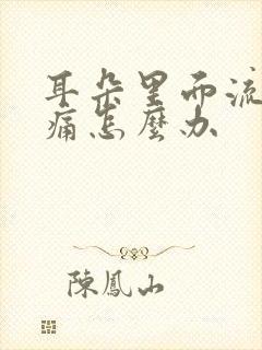 耳朵里面流脓肿痛怎么办