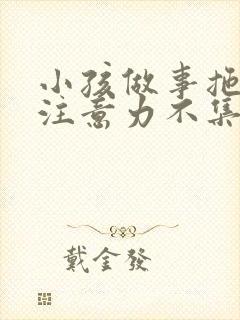 小孩做事拖拉,注意力不集中