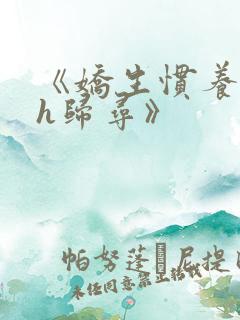 《娇生惯养4ph归寻》