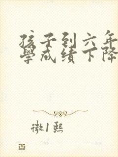 孩子到六年级厌学成绩下降