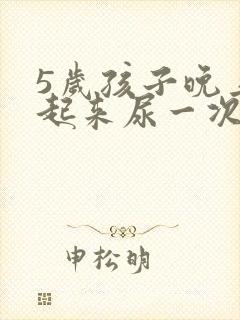 5岁孩子晚上要起来尿一次正常吗