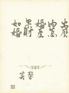 如果婚内出轨离婚财产怎么分配