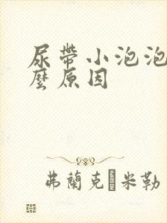 尿带小泡泡是什么原因