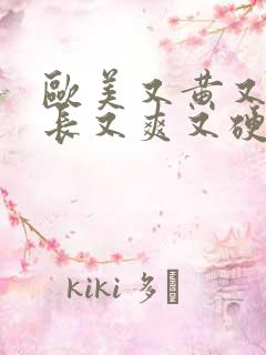 欧美又黄又粗又长又爽又硬